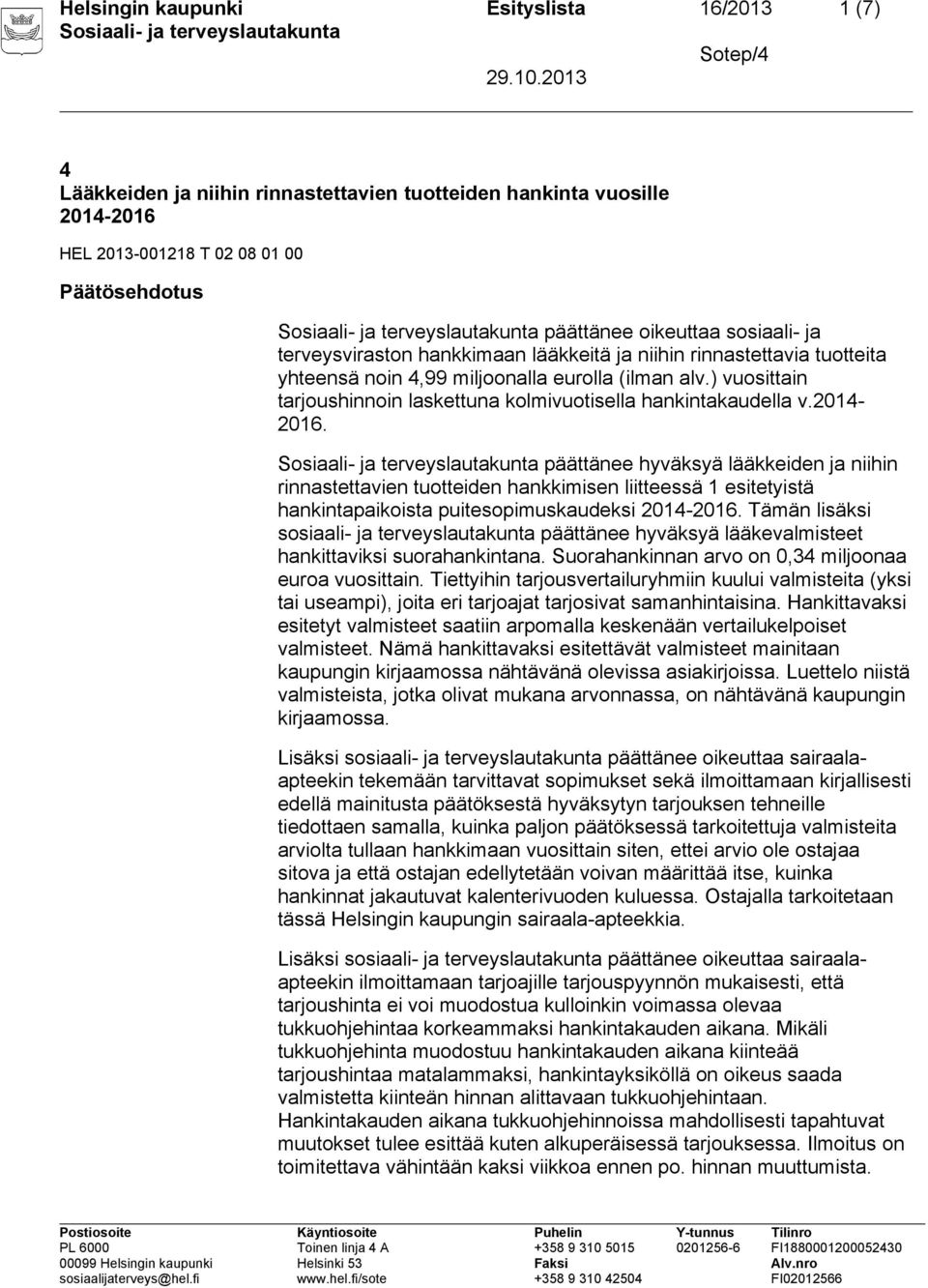 2014-2016. päättänee hyväksyä lääkkeiden ja niihin rinnastettavien tuotteiden hankkimisen liitteessä 1 esitetyistä hankintapaikoista puitesopimuskaudeksi 2014-2016.