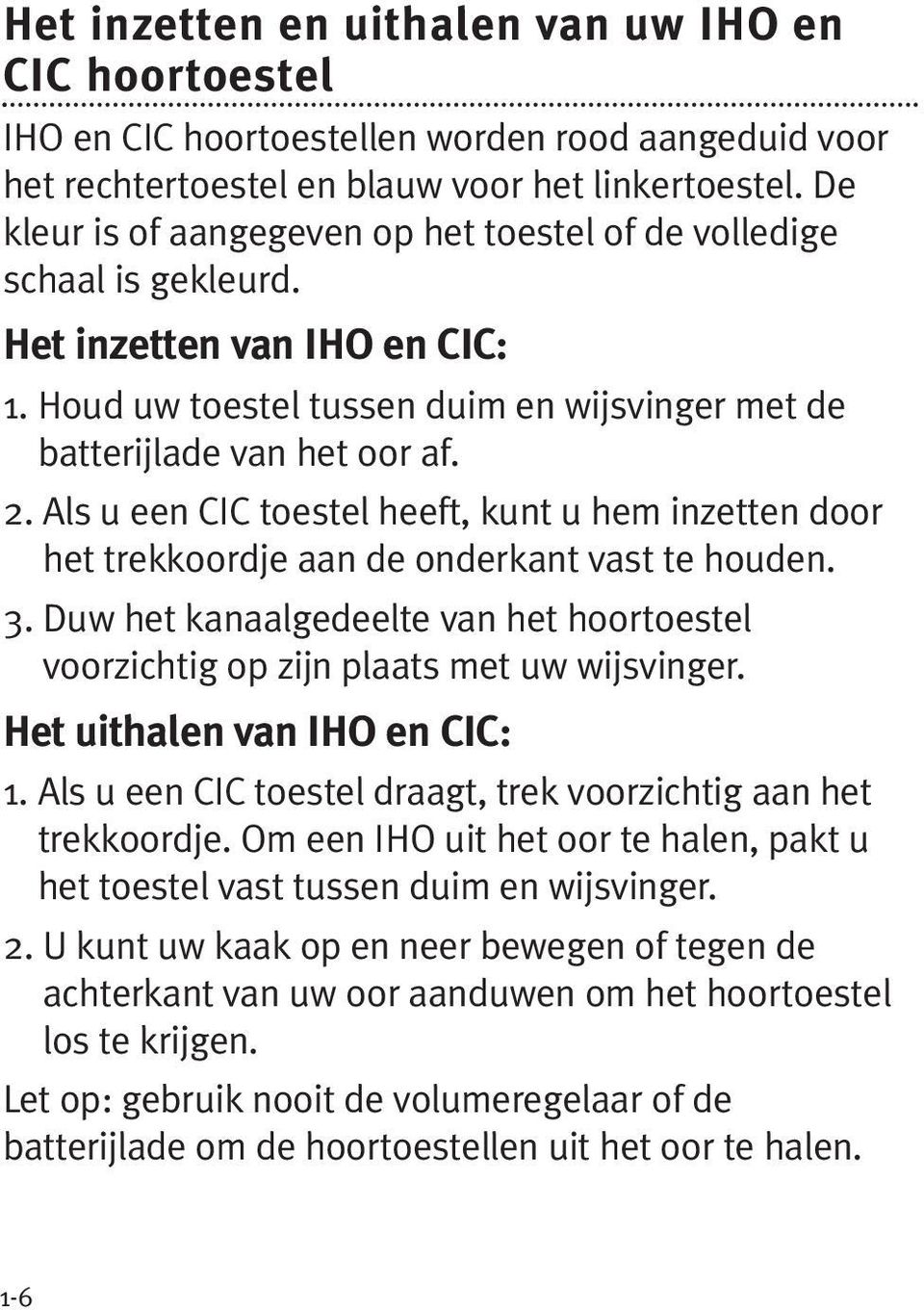 Als u een CIC toestel heeft, kunt u hem inzetten door het trekkoordje aan de onderkant vast te houden. 3. Duw het kanaalgedeelte van het hoortoestel voorzichtig op zijn plaats met uw wijsvinger.