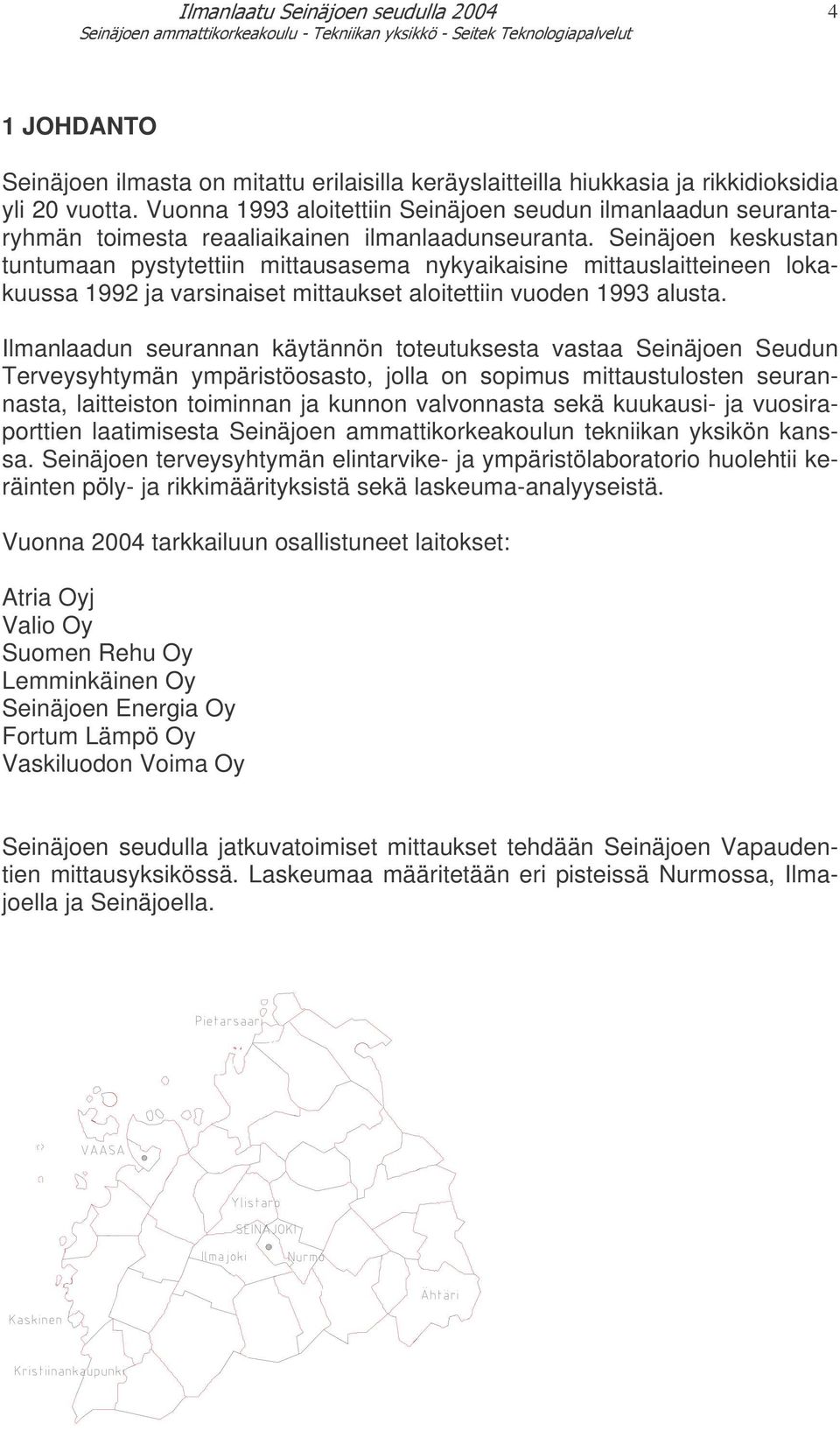 Seinäjoen keskustan tuntumaan pystytettiin mittausasema nykyaikaisine mittauslaitteineen lokakuussa 992 ja varsinaiset mittaukset aloitettiin vuoden 993 alusta.