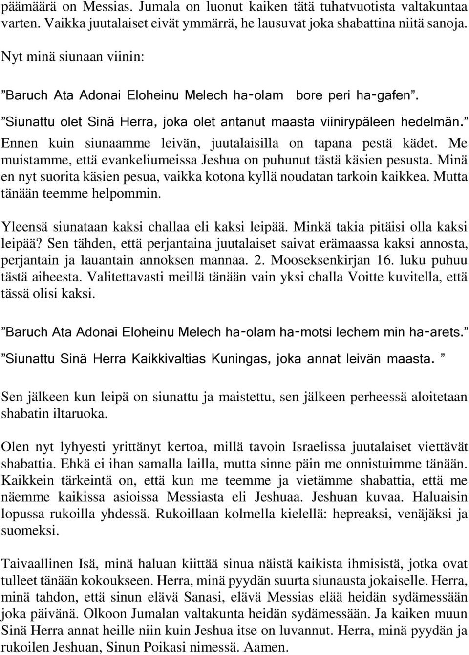 Ennen kuin siunaamme leivän, juutalaisilla on tapana pestä kädet. Me muistamme, että evankeliumeissa Jeshua on puhunut tästä käsien pesusta.