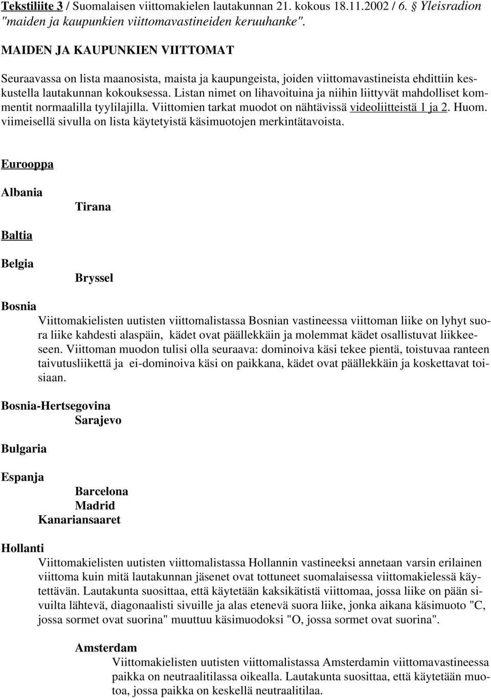 Listan nimet on lihavoituina ja niihin liittyvät mahdolliset kommentit normaalilla tyylilajilla. Viittomien tarkat muodot on nähtävissä videoliitteistä 1 ja 2. Huom.