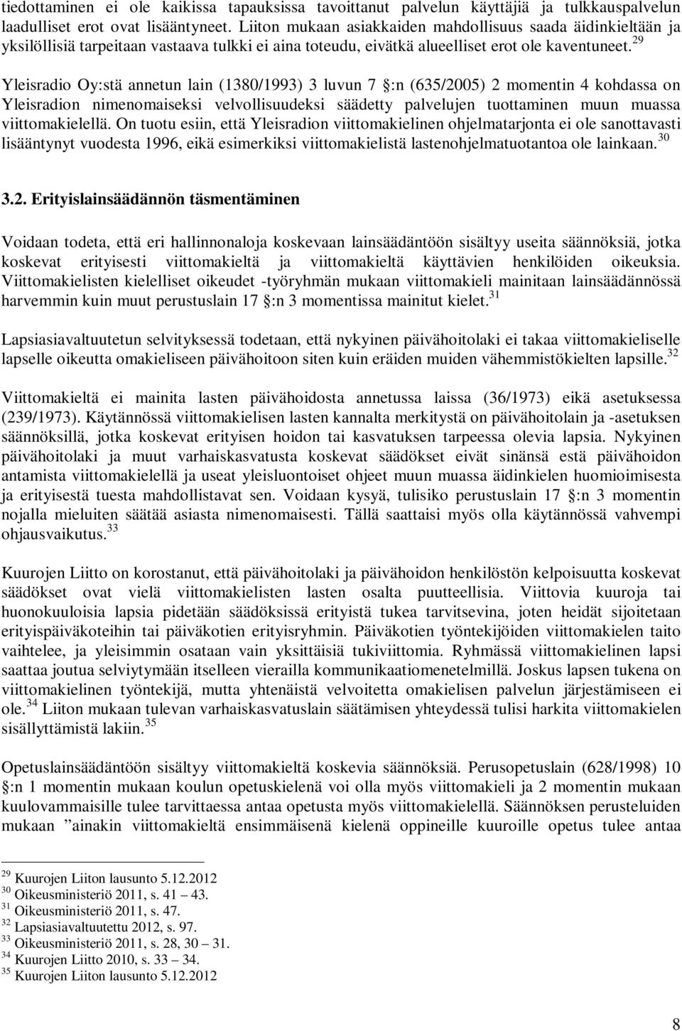 29 Yleisradio Oy:stä annetun lain (1380/1993) 3 luvun 7 :n (635/2005) 2 momentin 4 kohdassa on Yleisradion nimenomaiseksi velvollisuudeksi säädetty palvelujen tuottaminen muun muassa viittomakielellä.