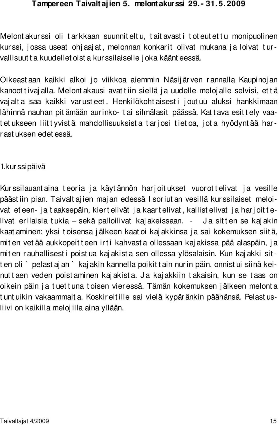 2009 Melontakurssi oli tarkkaan suunniteltu, taitavasti toteutettu monipuolinen kurssi, jossa useat ohjaajat, melonnan konkarit olivat mukana ja loivat turvallisuutta kuudelletoista kurssilaiselle