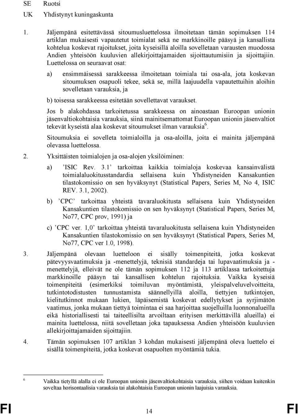 kyseisillä aloilla sovelletaan varausten muodossa Andien yhteisöön kuuluvien allekirjoittajamaiden sijoittautumisiin ja sijoittajiin.