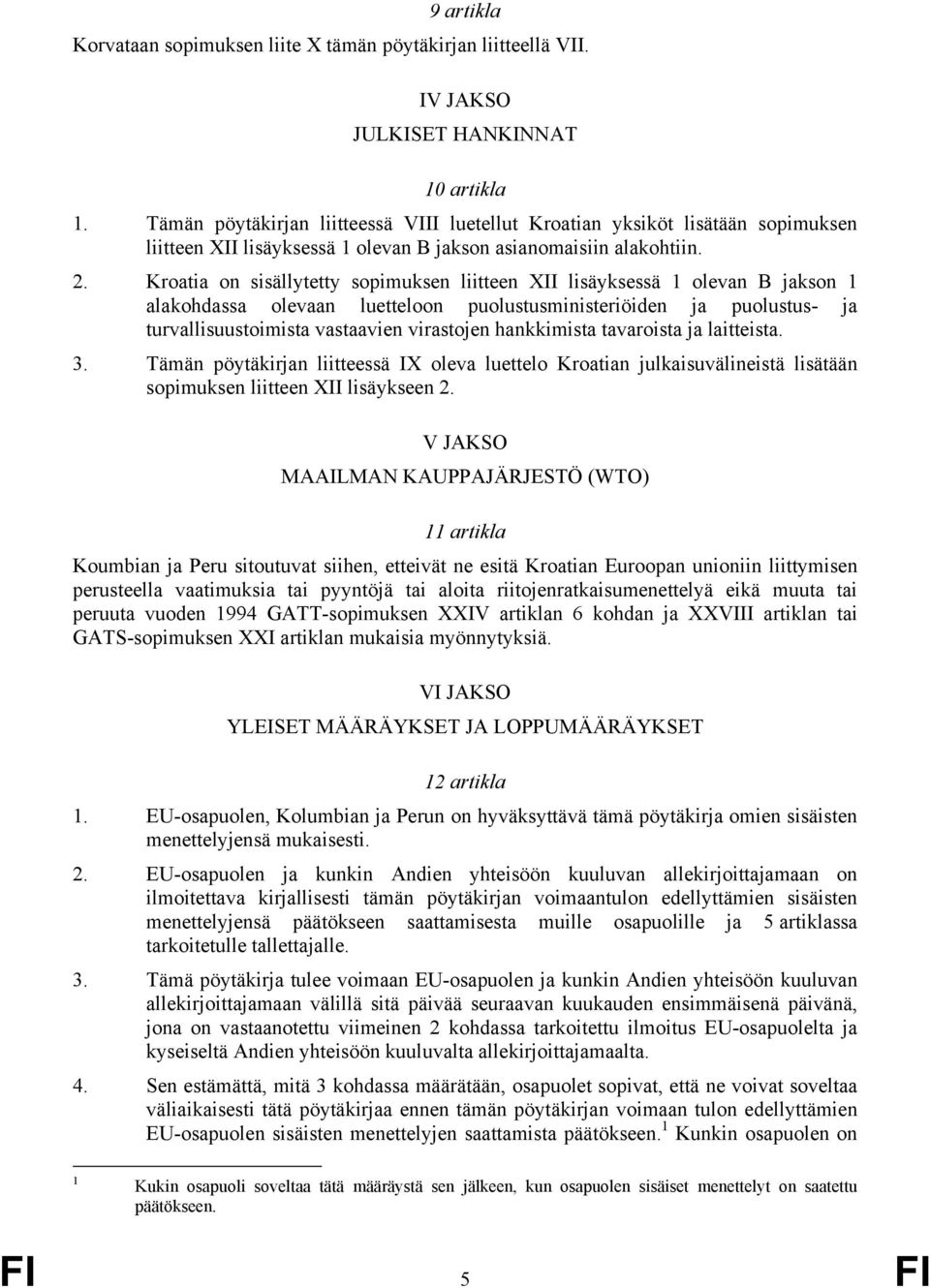 Kroatia on sisällytetty sopimuksen liitteen XII lisäyksessä 1 olevan B jakson 1 alakohdassa olevaan luetteloon puolustusministeriöiden ja puolustus- ja turvallisuustoimista vastaavien virastojen