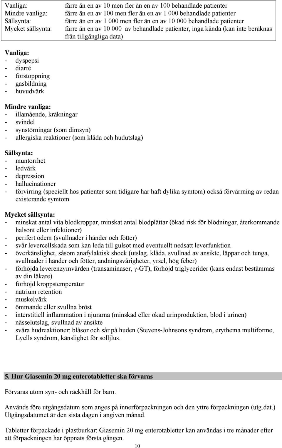 gasbildning - huvudvärk Mindre vanliga: - illamående, kräkningar - svindel - synstörningar (som dimsyn) - allergiska reaktioner (som klåda och hudutslag) Sällsynta: - muntorrhet - ledvärk -