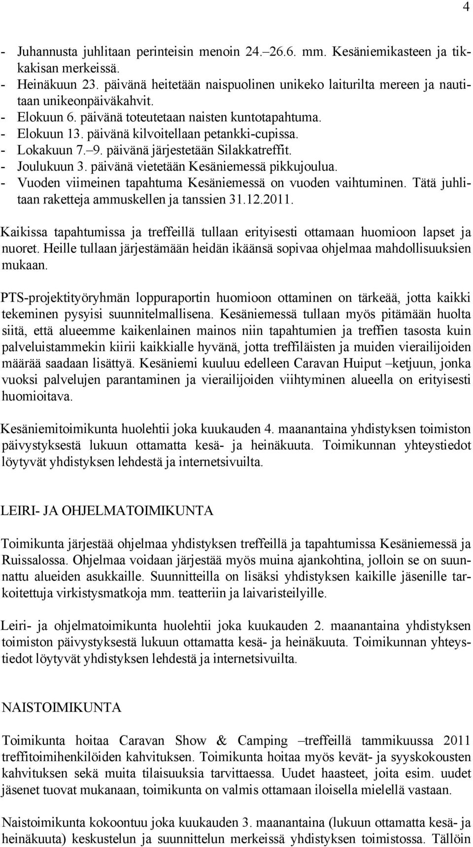 - Lokakuun 7. 9. päivänä järjestetään Silakkatreffit. - Joulukuun 3. päivänä vietetään Kesäniemessä pikkujoulua. - Vuoden viimeinen tapahtuma Kesäniemessä on vuoden vaihtuminen.