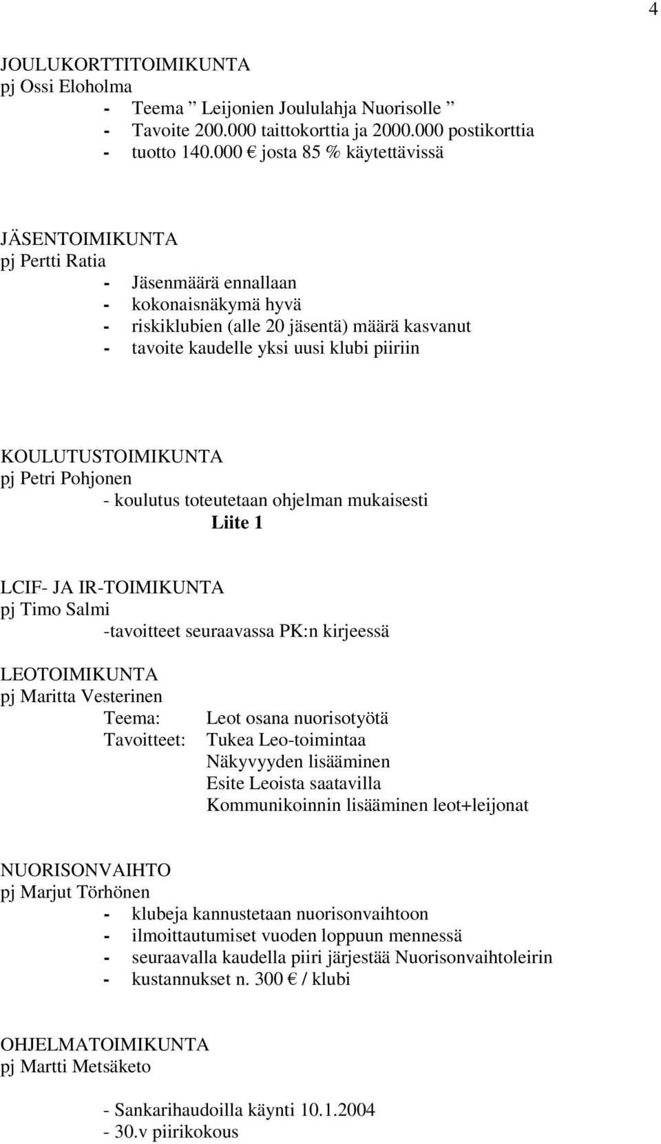 KOULUTUSTOIMIKUNTA pj Petri Pohjonen - koulutus toteutetaan ohjelman mukaisesti Liite 1 LCIF- JA IR-TOIMIKUNTA pj Timo Salmi -tavoitteet seuraavassa PK:n kirjeessä LEOTOIMIKUNTA pj Maritta Vesterinen