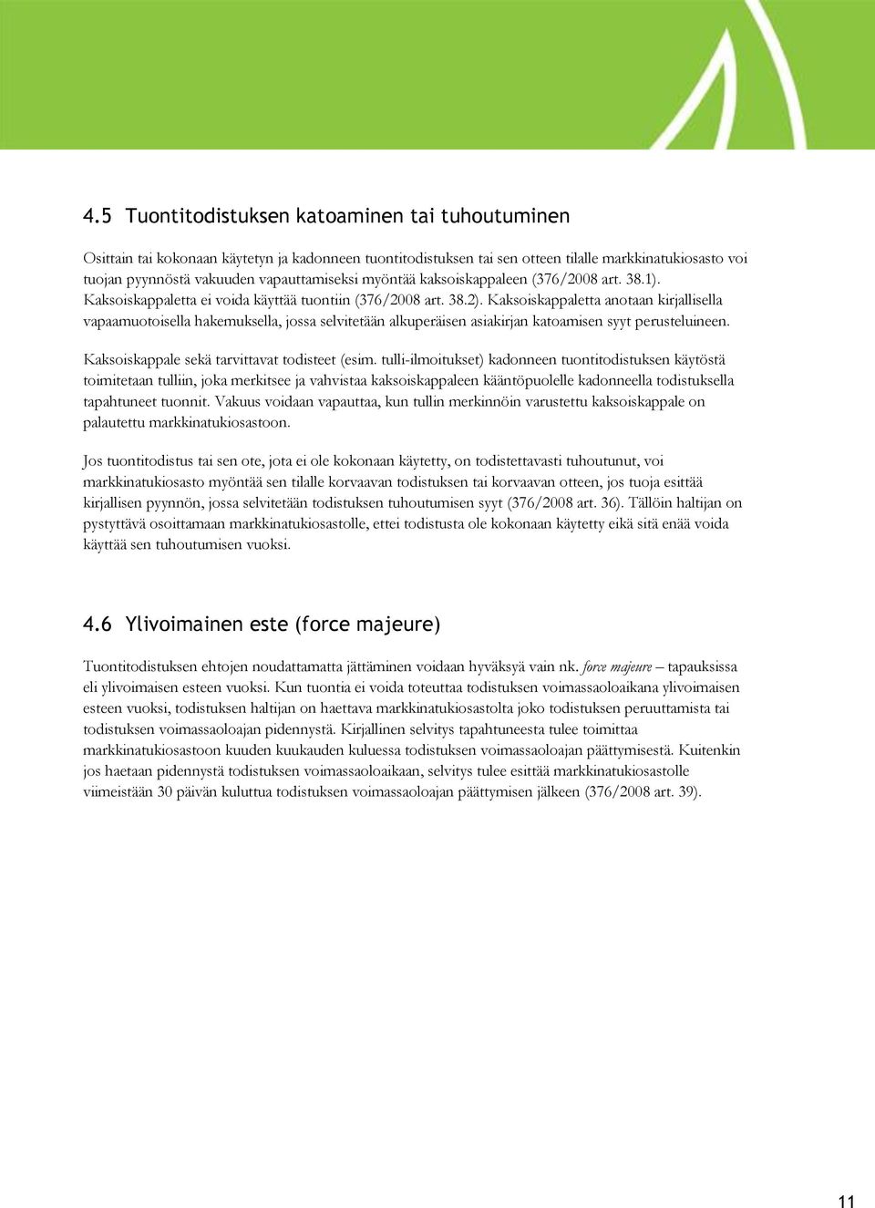 Kaksoiskappaletta anotaan kirjallisella vapaamuotoisella hakemuksella, jossa selvitetään alkuperäisen asiakirjan katoamisen syyt perusteluineen. Kaksoiskappale sekä tarvittavat todisteet (esim.