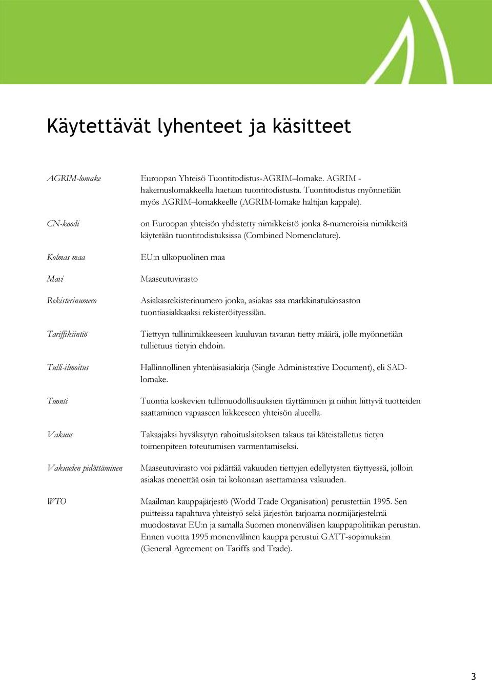 CN-koodi Kolmas maa Mavi Rekisterinumero Tariffikiintiö Tulli-ilmoitus Tuonti Vakuus Vakuuden pidättäminen WTO on Euroopan yhteisön yhdistetty nimikkeistö jonka 8-numeroisia nimikkeitä käytetään