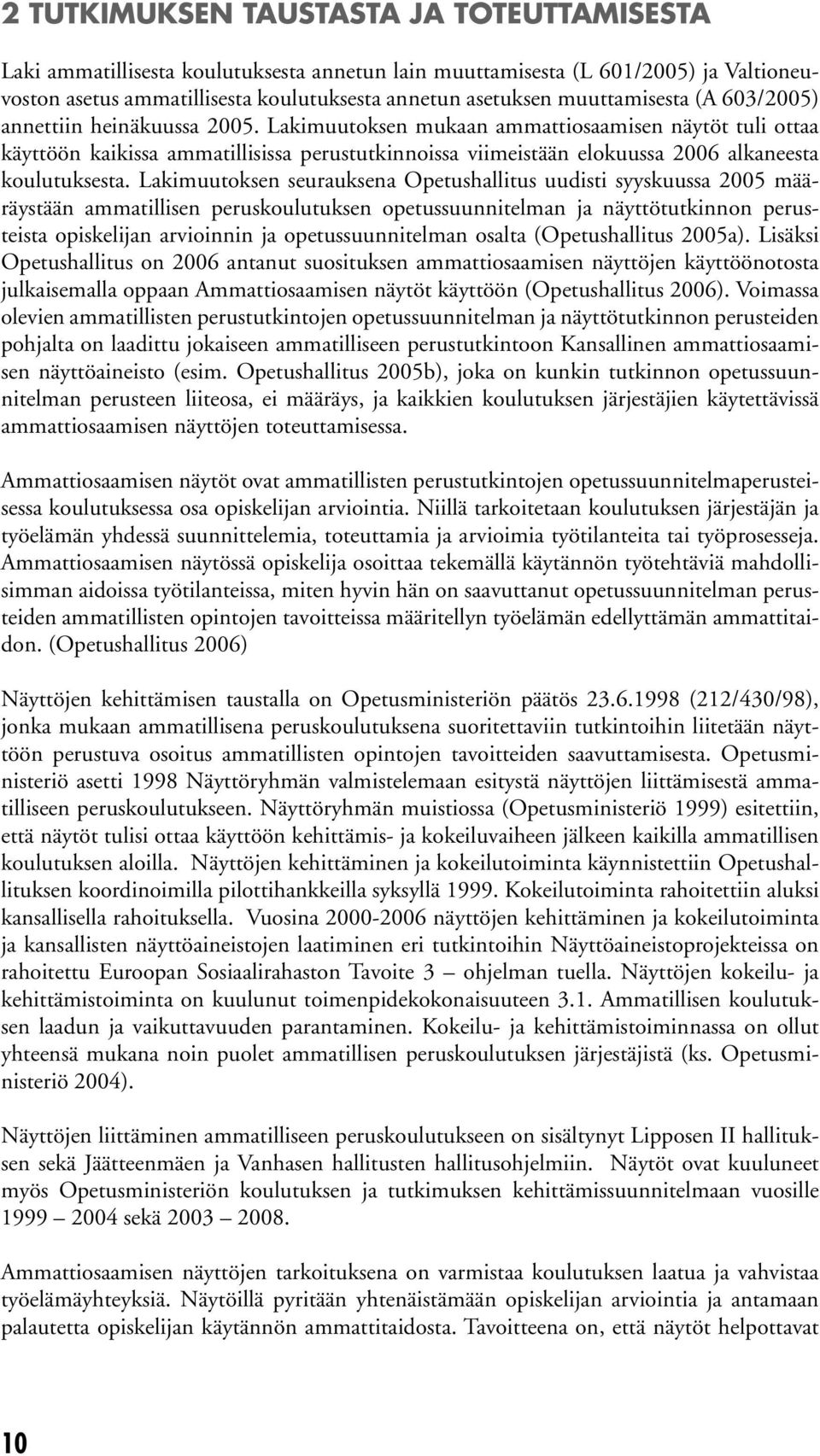 Lakimuutoksen mukaan ammattiosaamisen näytöt tuli ottaa käyttöön kaikissa ammatillisissa perustutkinnoissa viimeistään elokuussa 2006 alkaneesta koulutuksesta.