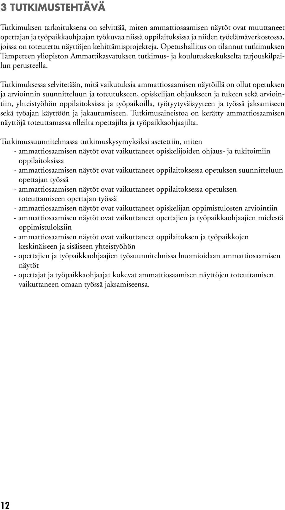 Tutkimuksessa selvitetään, mitä vaikutuksia ammattiosaamisen näytöillä on ollut opetuksen ja arvioinnin suunnitteluun ja toteutukseen, opiskelijan ohjaukseen ja tukeen sekä arviointiin, yhteistyöhön