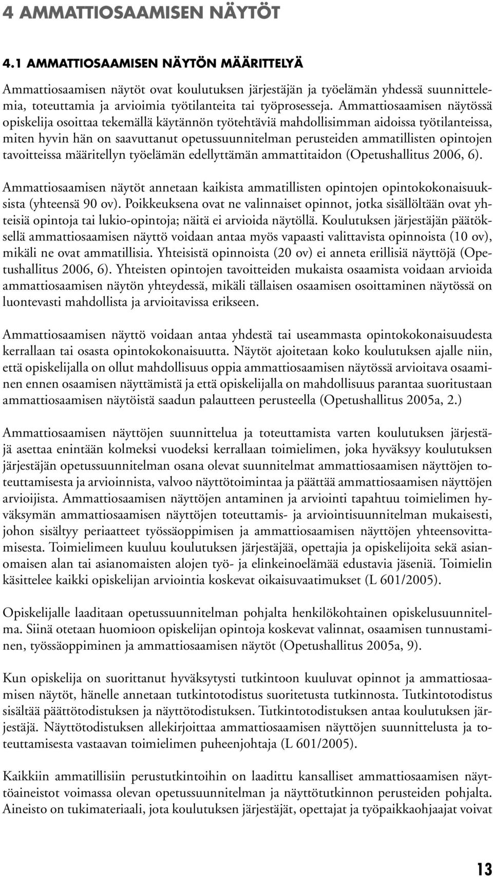 Ammattiosaamisen näytössä opiskelija osoittaa tekemällä käytännön työtehtäviä mahdollisimman aidoissa työtilanteissa, miten hyvin hän on saavuttanut opetussuunnitelman perusteiden ammatillisten