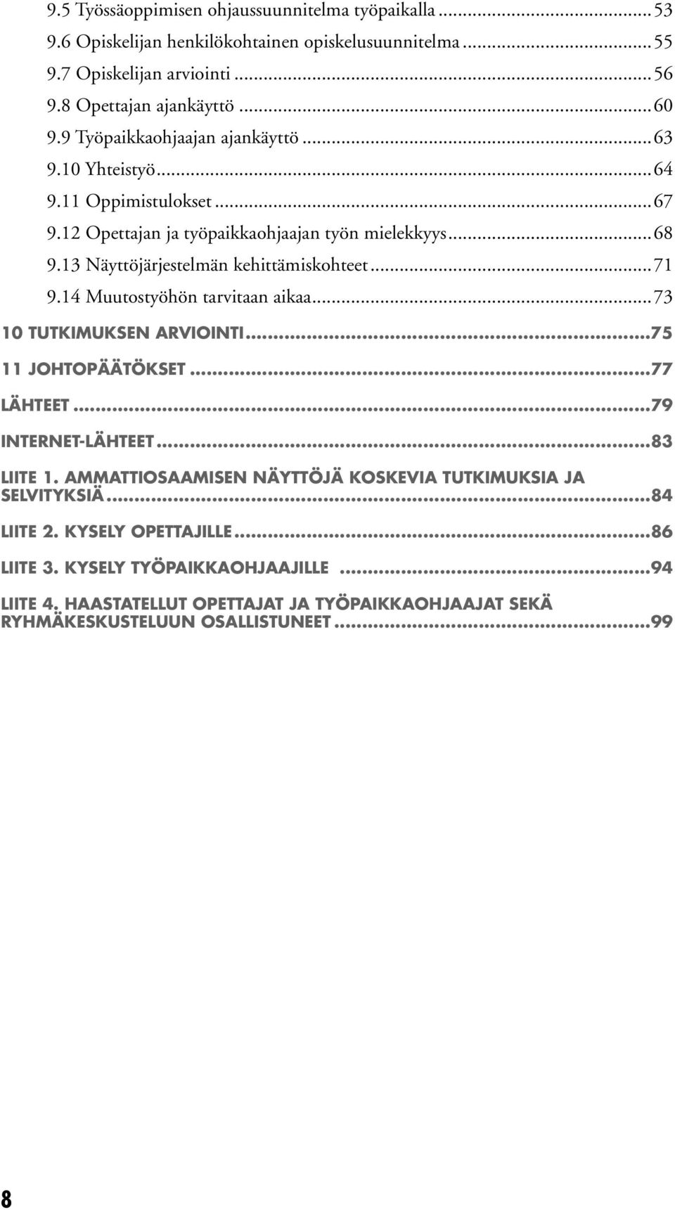 ..71 9.14 Muutostyöhön tarvitaan aikaa...73 10 TUTKIMUKSEN ARVIOINTI...75 11 JOHTOPÄÄTÖKSET...77 LÄHTEET...79 INTERNET-LÄHTEET...83 LIITE 1.