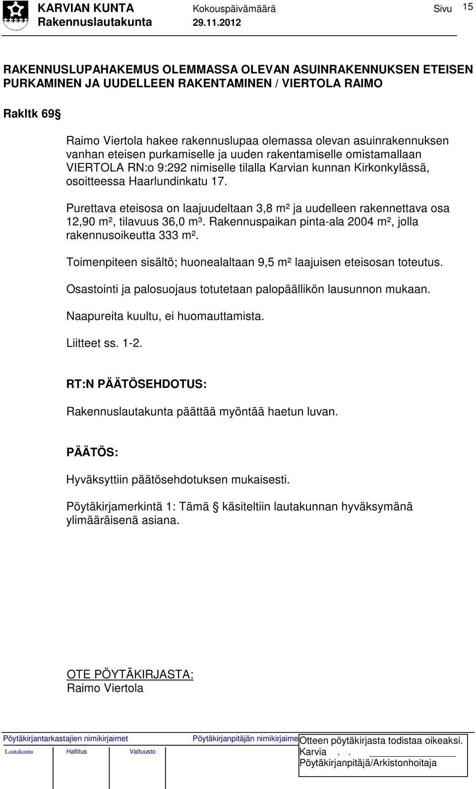 Purettava eteisosa on laajuudeltaan 3,8 m² ja uudelleen rakennettava osa 12,90 m², tilavuus 36,0 m³. Rakennuspaikan pinta-ala 2004 m², jolla rakennusoikeutta 333 m².