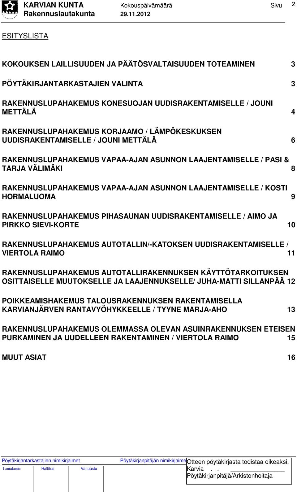 / KOSTI HORMALUOMA 9 RAKENNUSLUPAHAKEMUS PIHASAUNAN UUDISRAKENTAMISELLE / AIMO JA PIRKKO SIEVI-KORTE 10 RAKENNUSLUPAHAKEMUS AUTOTALLIN/-KATOKSEN UUDISRAKENTAMISELLE / VIERTOLA RAIMO 11