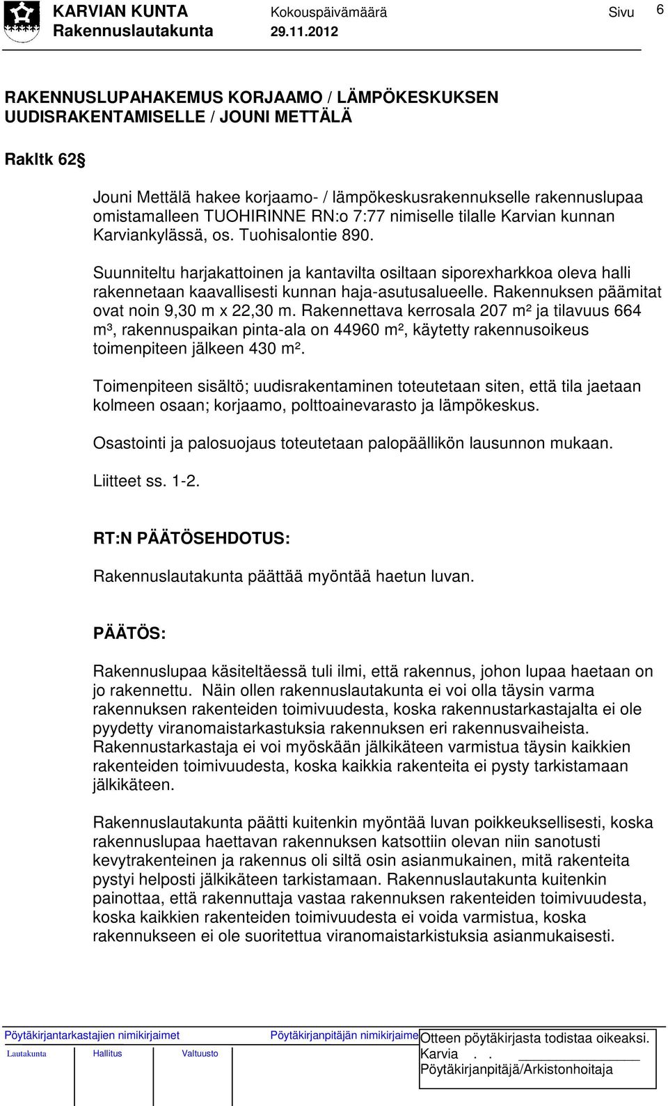 Suunniteltu harjakattoinen ja kantavilta osiltaan siporexharkkoa oleva halli rakennetaan kaavallisesti kunnan haja-asutusalueelle. Rakennuksen päämitat ovat noin 9,30 m x 22,30 m.