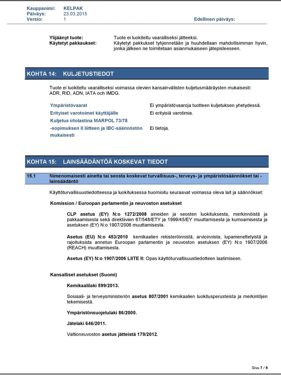KOHTA 14: KULJETUSTIEDOT Tuote ei luokiteltu vaaralliseksi voimassa olevien kansainvälisten kuljetusmääräysten mukaisesti: ADR, RID, ADN, IATA och IMDG.