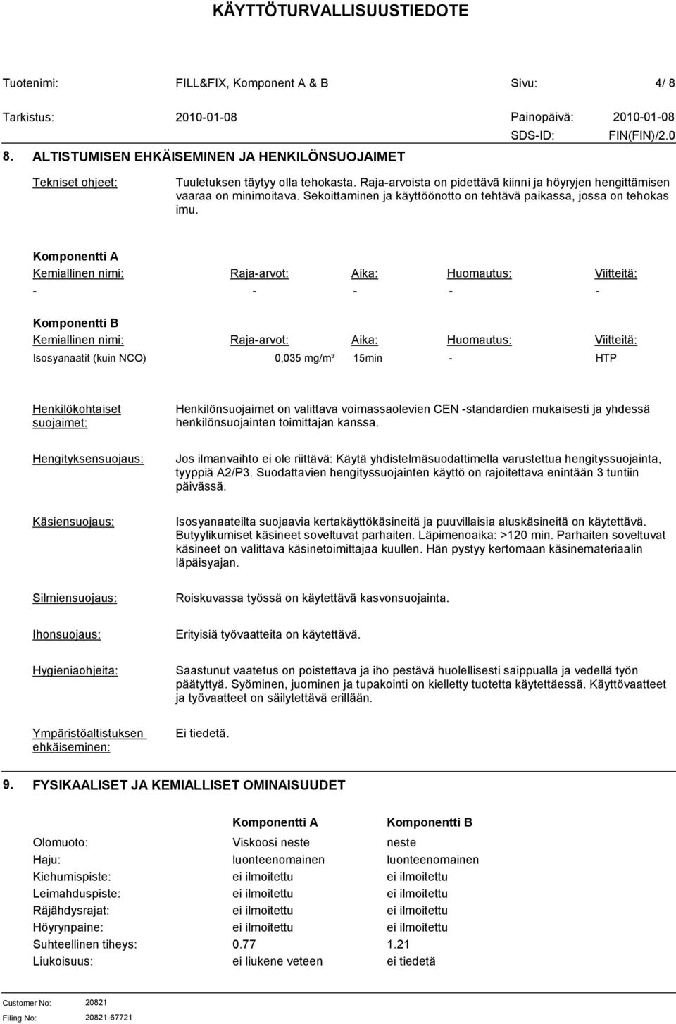 Kemiallinen nimi: Raja-arvot: Aika: Huomautus: Viitteitä: - - - - - Kemiallinen nimi: Raja-arvot: Aika: Huomautus: Viitteitä: Isosyanaatit (kuin NCO) 0,035 mg/m³ 15min - HTP Henkilökohtaiset