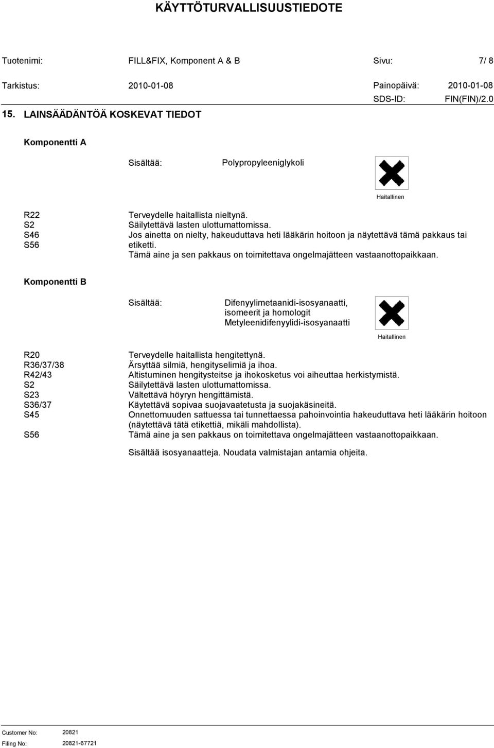 Sisältää: Difenyylimetaanidi-isosyanaatti, isomeerit ja homologit Metyleenidifenyylidi-isosyanaatti Haitallinen R20 R36/37/38 R42/43 S2 S23 S36/37 S45 S56 Terveydelle haitallista hengitettynä.