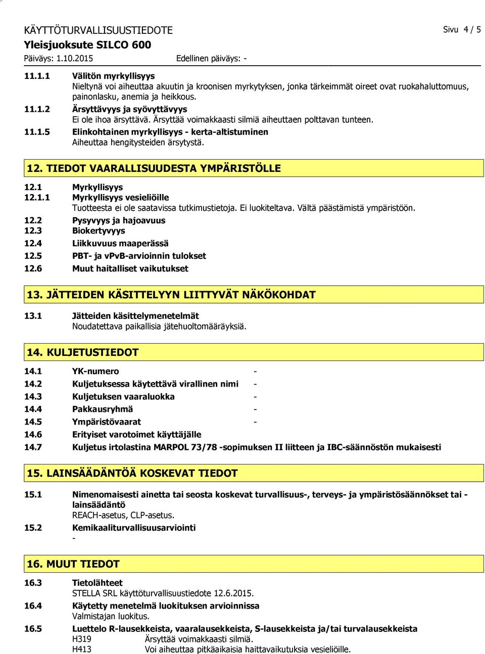 12. TIEDOT VAARALLISUUDESTA YMPÄRISTÖLLE 12.1 Myrkyllisyys 12.1.1 Myrkyllisyys vesieliöille Tuotteesta ei ole saatavissa tutkimustietoja. Ei luokiteltava. Vältä päästämistä ympäristöön. 12.2 Pysyvyys ja hajoavuus 12.