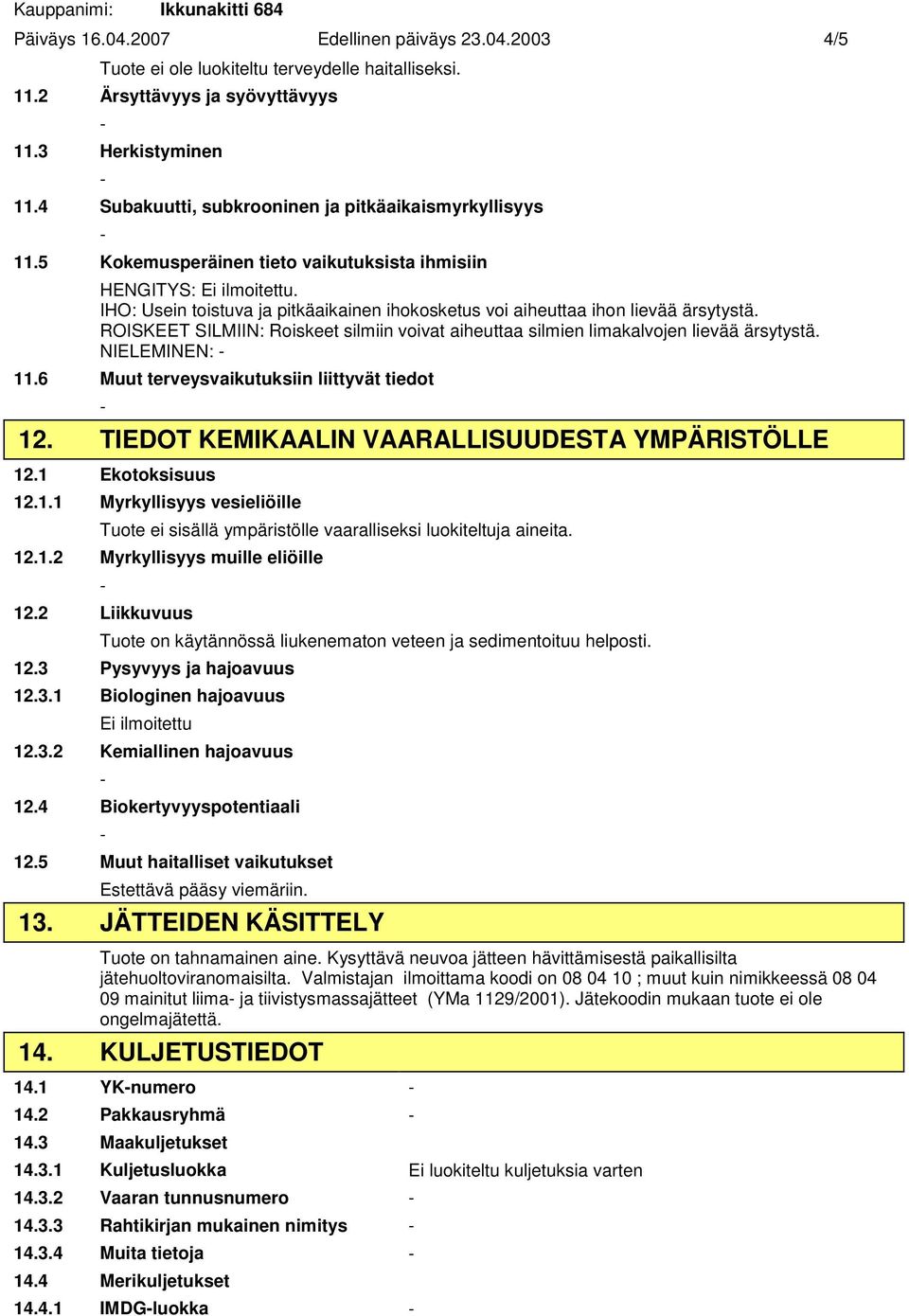 Roiskeet silmiin voivat aiheuttaa silmien limakalvojen lievää ärsytystä NIELEMINEN: 116 Muut terveysvaikutuksiin liittyvät tiedot 12 TIEDOT KEMIKAALIN VAARALLISUUDESTA YMPÄRISTÖLLE 121 Ekotoksisuus