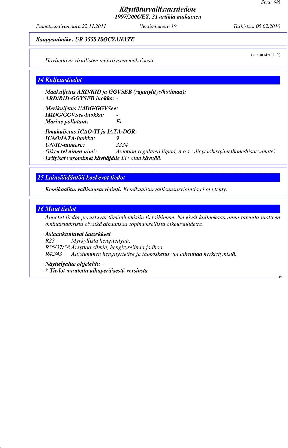 ICAO-TI ja IATA-DGR: ICAO/IATA-luokka: 9 UN/ID-numero: 3334 Oikea tekninen nimi: Aviation regulated liquid, n.o.s. (dicyclohexylmethanediisocyanate) Erityiset varotoimet käyttäjälle Ei voida käyttää.