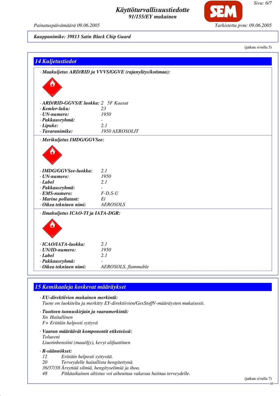 1 Pakkausryhmä: - EMS-numero: F-D,S-U Marine pollutant: Ei Oikea tekninen nimi: AEROSOLS Ilmakuljetus ICAO-TI ja IATA-DGR: ICAO/IATA-luokka: 2.1 UN/ID-numero: 1950 Label 2.