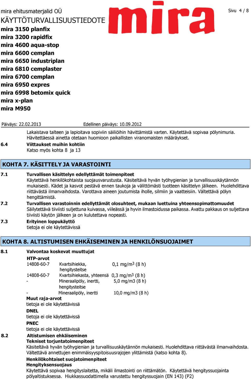 Käsiteltävä hyvän työhygienian ja turvallisuuskäytännön mukaisesti. Kädet ja kasvot pestävä ennen taukoja ja välittömästi tuotteen käsittelyn jälkeen. Huolehdittava riittävästä ilmanvaihdosta.