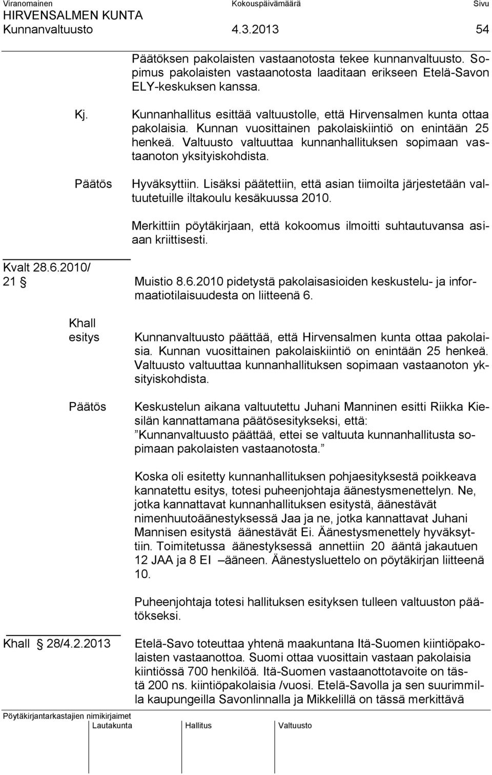 Valtuusto valtuuttaa kunnanhallituksen sopimaan vastaanoton yksityiskohdista. Hyväksyttiin. Lisäksi päätettiin, että asian tiimoilta järjestetään valtuutetuille iltakoulu kesäkuussa 2010.