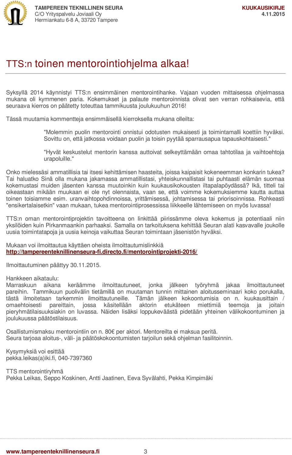 Tässä muutamia kommentteja ensimmäisellä kierroksella mukana olleilta: "Molemmin puolin mentorointi onnistui odotusten mukaisesti ja toimintamalli koettiin hyväksi.