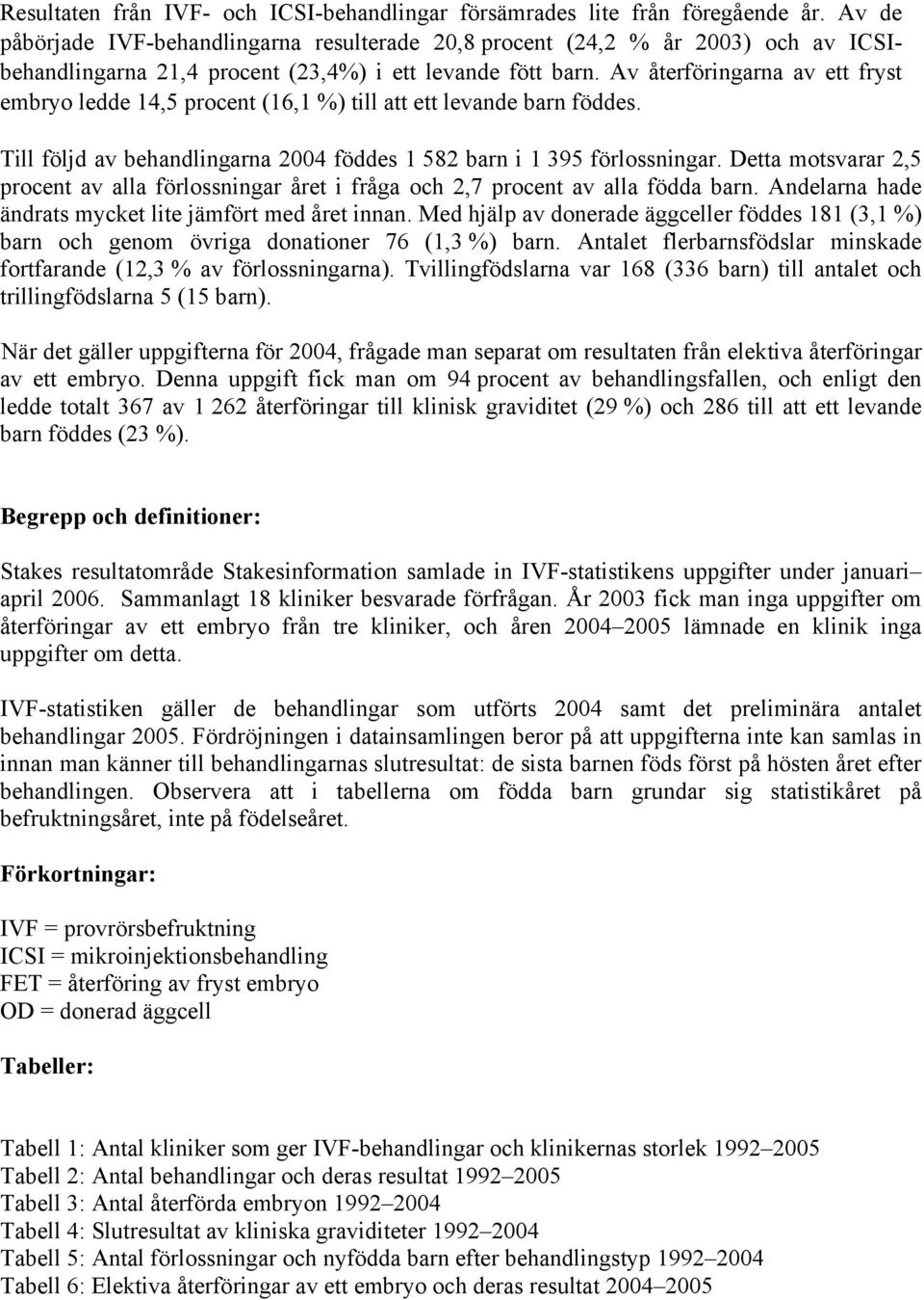 Av återföringarna av ett fryst embryo ledde 14,5 procent (16,1 %) till att ett levande barn föddes. Till följd av behandlingarna 2004 föddes 1 582 barn i 1 395 förlossningar.