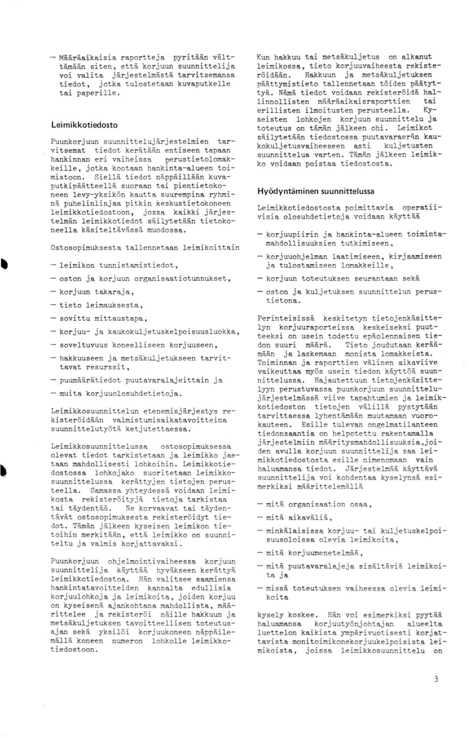 Siellä tiedot näppäillään kuvaputkipäätteellä suoraan tai pientietokoneen levy-yksikön kautta suurempina ryhminä puhelinlinjaa pitkin keskustietokoneen leimikkotiedostoon, jossa kaikki järjestelmän