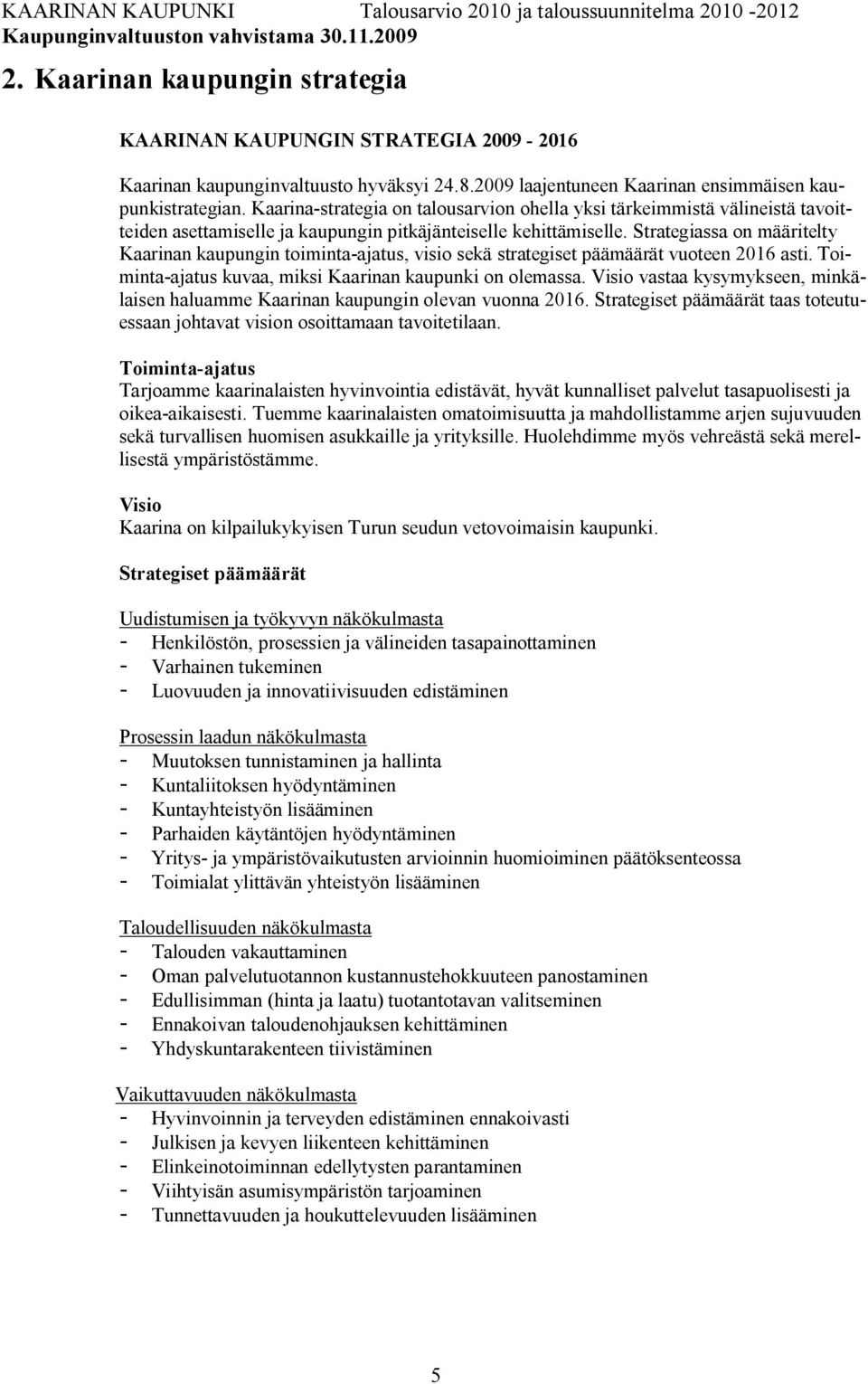 Strategiassa on määritelty Kaarinan kaupungin toiminta ajatus, visio sekä strategiset päämäärät vuoteen 2016 asti. Toiminta ajatus kuvaa, miksi Kaarinan kaupunki on olemassa.