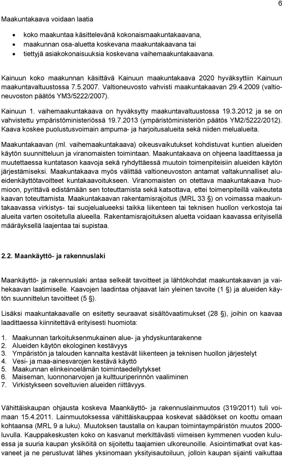 Kainuun 1. vaihemaakuntakaava on hyväksytty maakuntavaltuustossa 19.3.2012 ja se on vahvistettu ympäristöministeriössä 19.7.2013 (ympäristöministeriön päätös YM2/5222/2012).