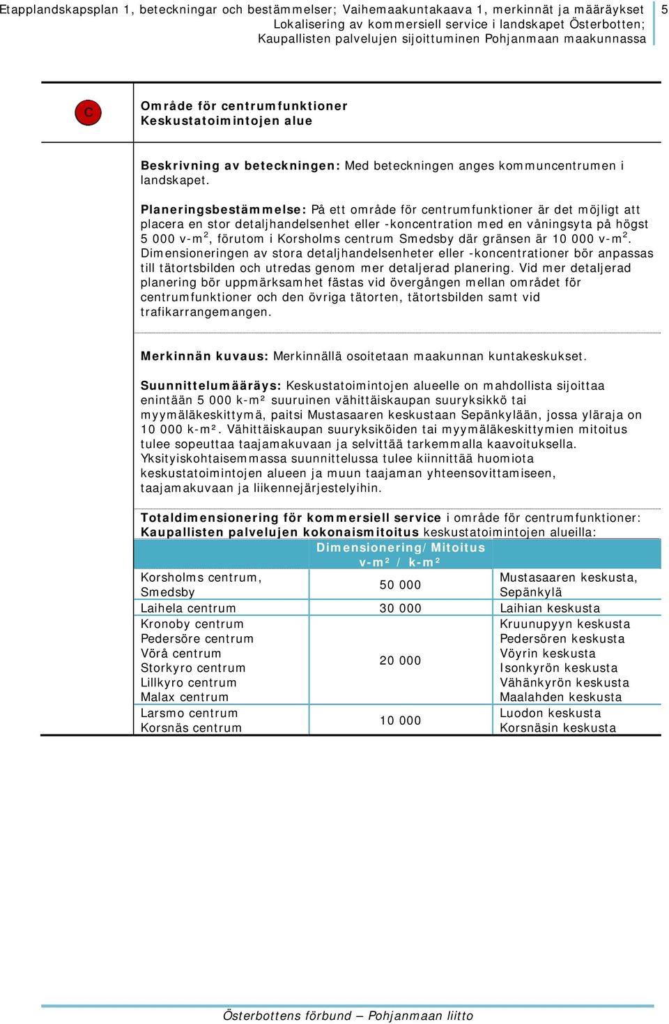 centrum Smedsby där gränsen är 10 000 v-m 2. Dimensioneringen av stora detaljhandelsenheter eller -koncentrationer bör anpassas till tätortsbilden och utredas genom mer detaljerad planering.