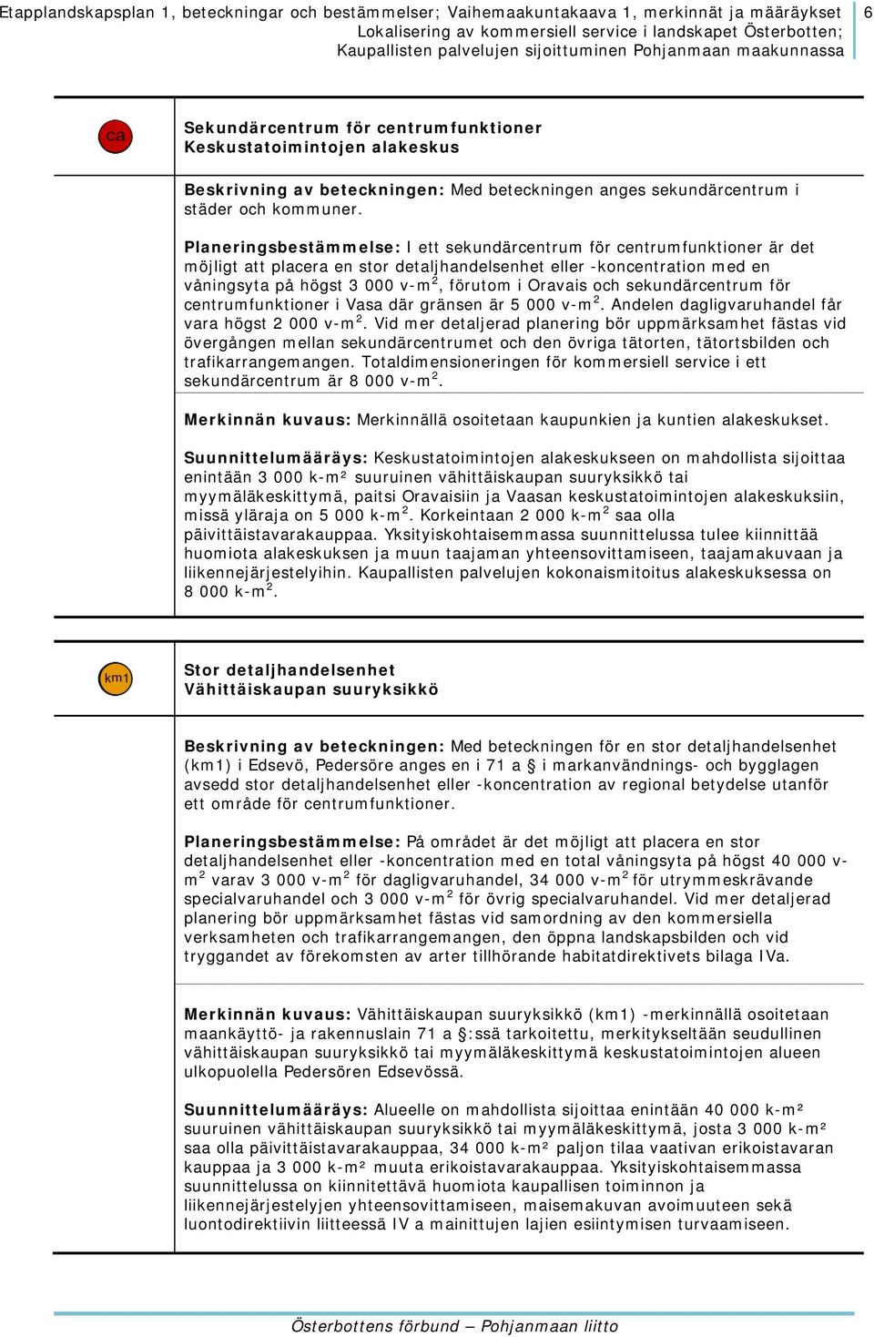 och sekundärcentrum för centrumfunktioner i Vasa där gränsen är 5 000 v-m 2. Andelen dagligvaruhandel får vara högst 2 000 v-m 2.