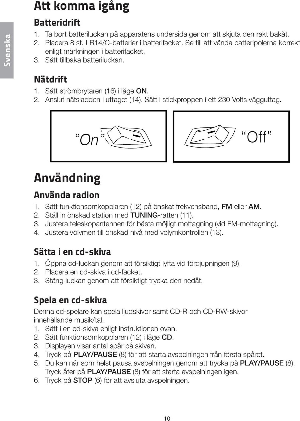 Sätt i stickproppen i ett 230 Volts vägguttag. Användning Använda radion 1. Sätt funktionsomkopplaren (12) på önskat frekvensband, FM eller AM. 2. Ställ in önskad station med TUNING-ratten (11). 3.