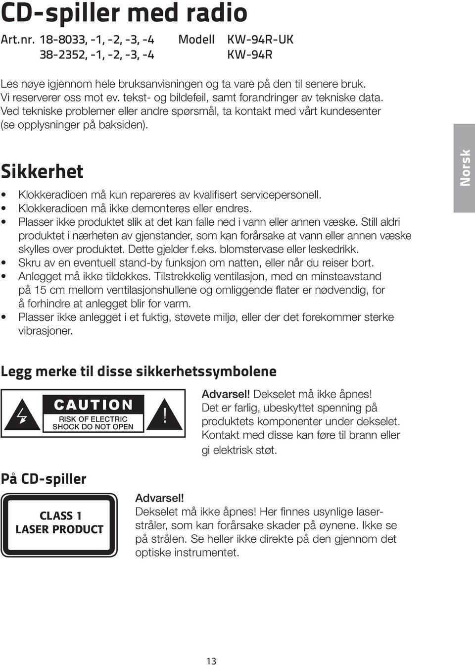 Sikkerhet Klokkeradioen må kun repareres av kvalifisert servicepersonell. Klokkeradioen må ikke demonteres eller endres. Plasser ikke produktet slik at det kan falle ned i vann eller annen væske.