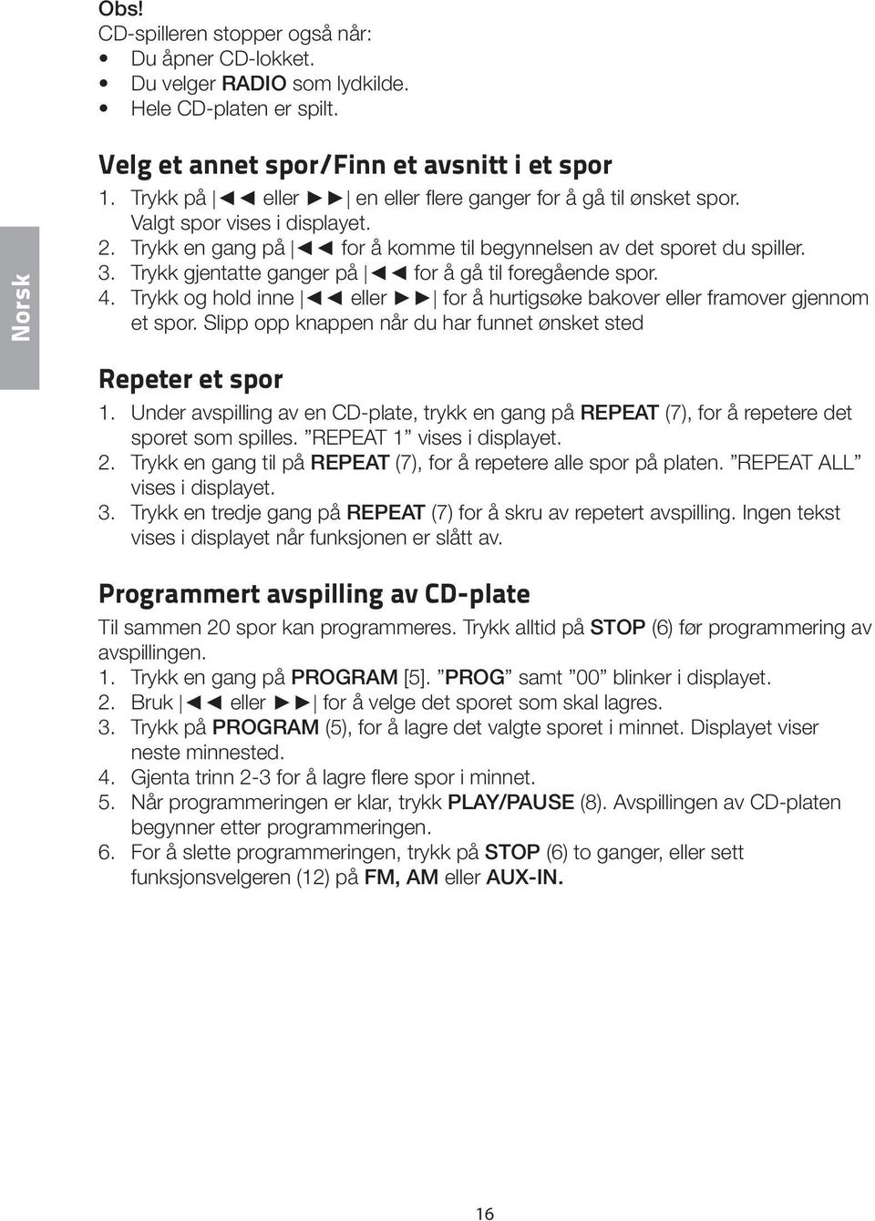 Trykk gjentatte ganger på for å gå til foregående spor. 4. Trykk og hold inne eller for å hurtigsøke bakover eller framover gjennom et spor.