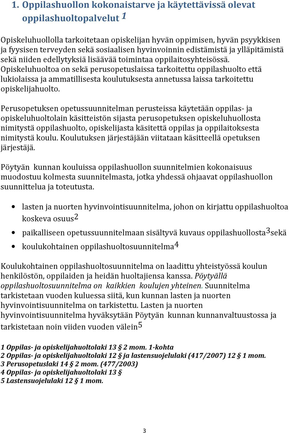 Opiskeluhuoltoa on sekä perusopetuslaissa tarkoitettu oppilashuolto että lukiolaissa ja ammatillisesta koulutuksesta annetussa laissa tarkoitettu opiskelijahuolto.