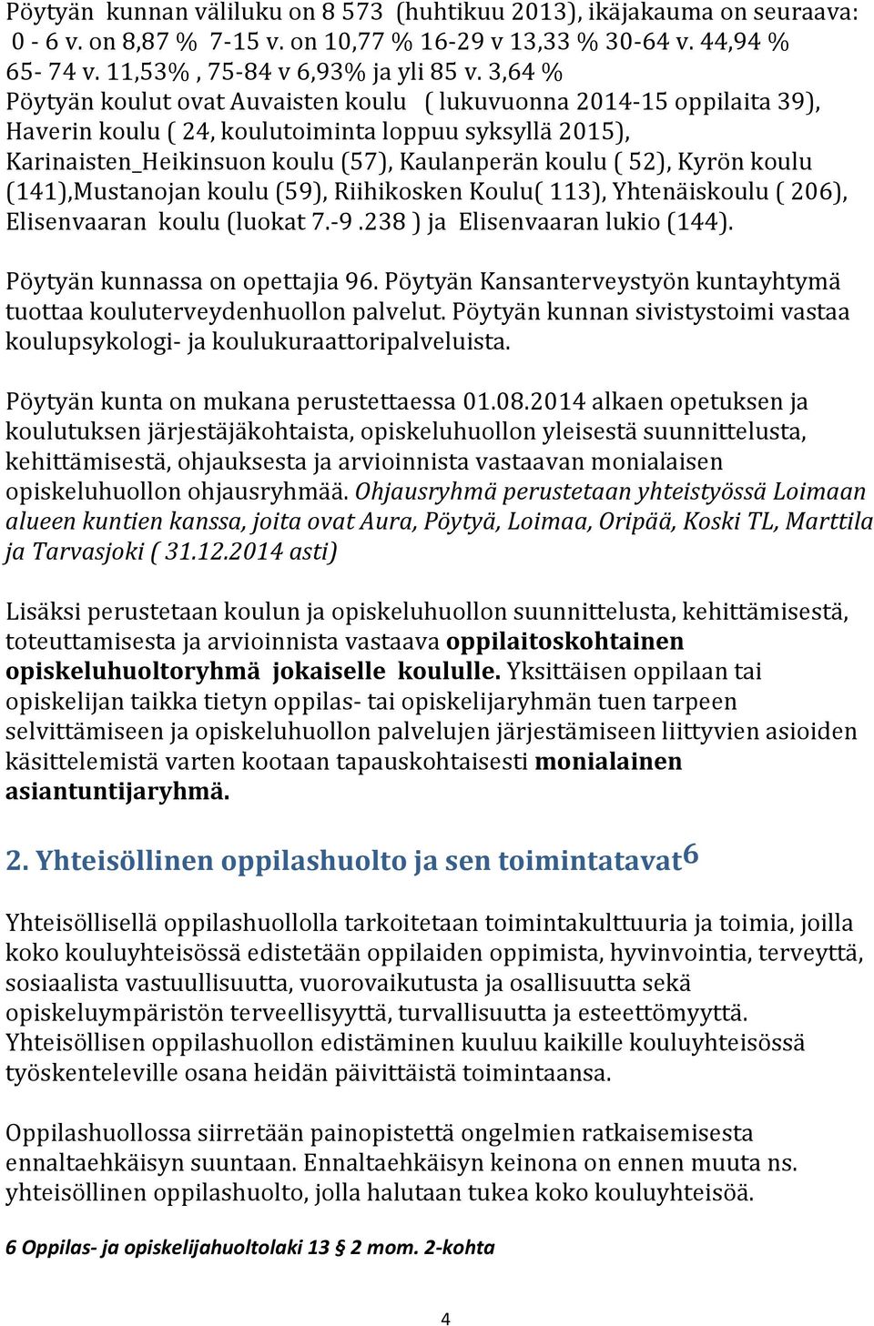 Kyrön koulu (141),Mustanojan koulu (59), Riihikosken Koulu( 113), Yhtenäiskoulu ( 206), Elisenvaaran koulu (luokat 7.-9.238 ) ja Elisenvaaran lukio (144). Pöytyän kunnassa on opettajia 96.