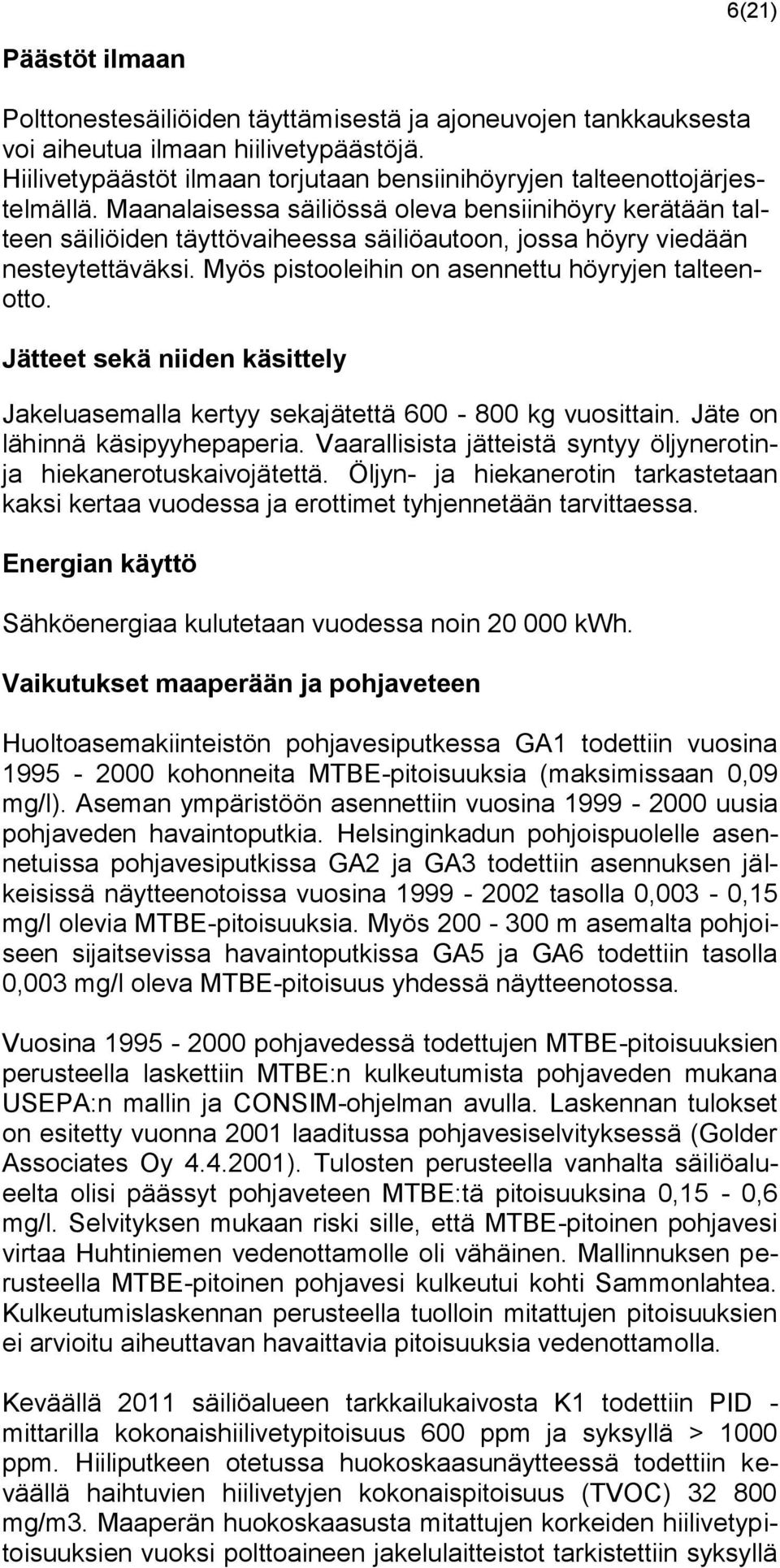 Maanalaisessa säiliössä oleva bensiinihöyry kerätään talteen säiliöiden täyttövaiheessa säiliöautoon, jossa höyry viedään nesteytettäväksi. Myös pistooleihin on asennettu höyryjen talteenotto.