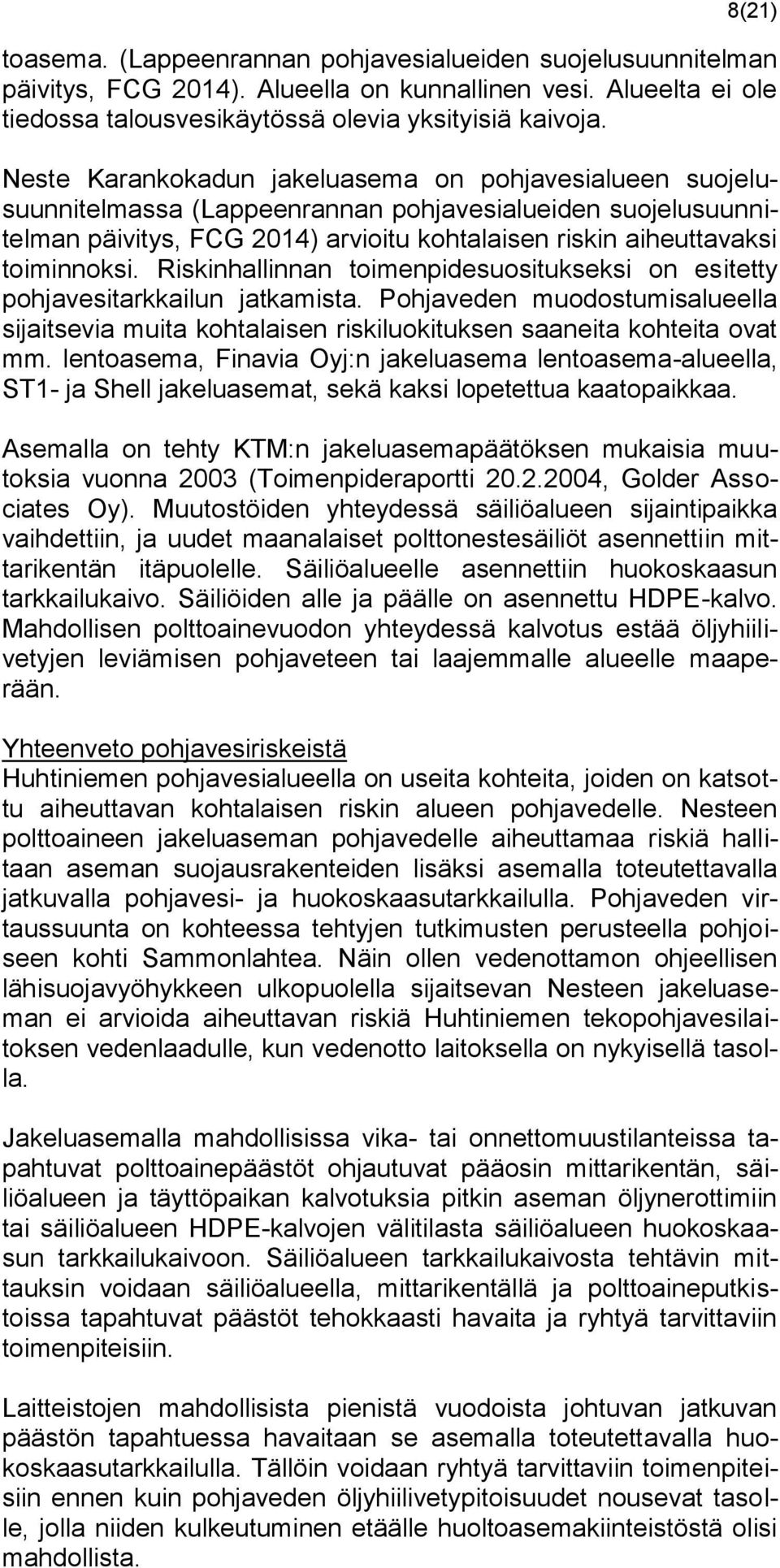 Riskinhallinnan toimenpidesuositukseksi on esitetty pohjavesitarkkailun jatkamista. Pohjaveden muodostumisalueella sijaitsevia muita kohtalaisen riskiluokituksen saaneita kohteita ovat mm.