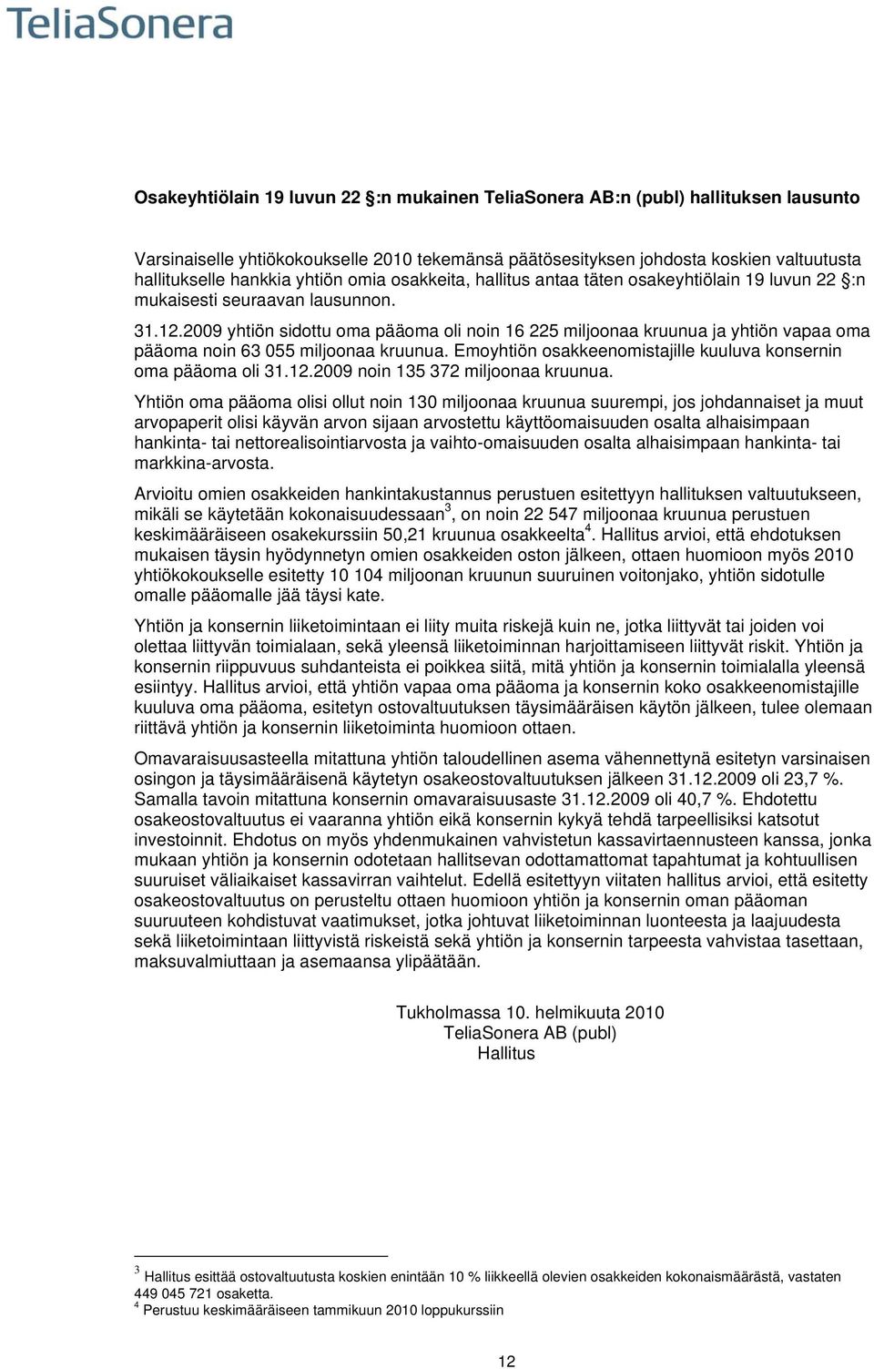 2009 yhtiön sidottu oma pääoma oli noin 16 225 miljoonaa kruunua ja yhtiön vapaa oma pääoma noin 63 055 miljoonaa kruunua. Emoyhtiön osakkeenomistajille kuuluva konsernin oma pääoma oli 31.12.