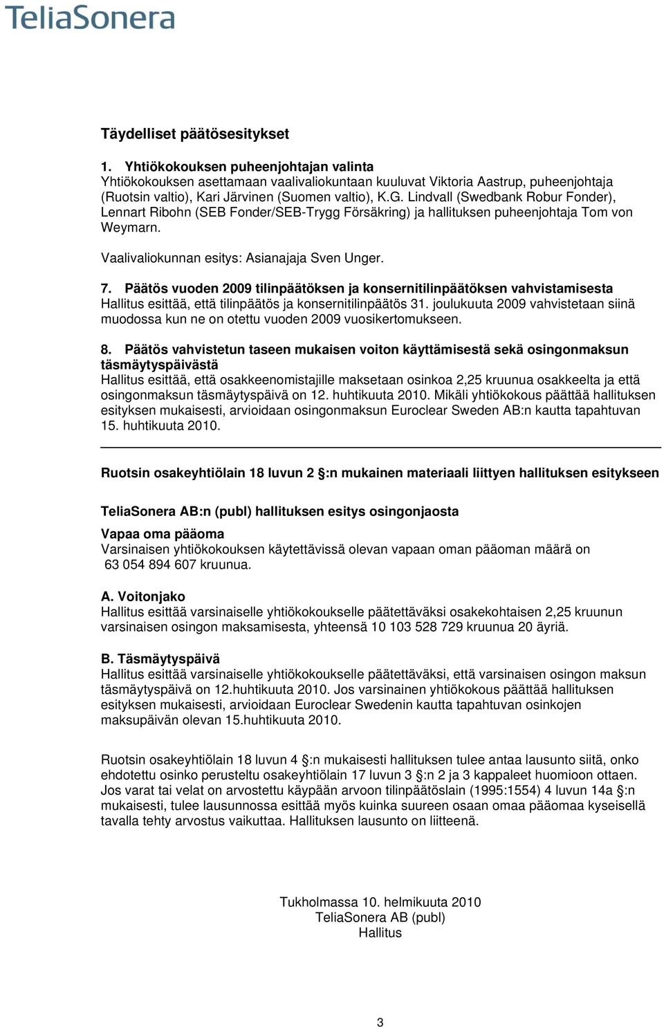 Lindvall (Swedbank Robur Fonder), Lennart Ribohn (SEB Fonder/SEB-Trygg Försäkring) ja hallituksen puheenjohtaja Tom von Weymarn. Vaalivaliokunnan esitys: Asianajaja Sven Unger. 7.