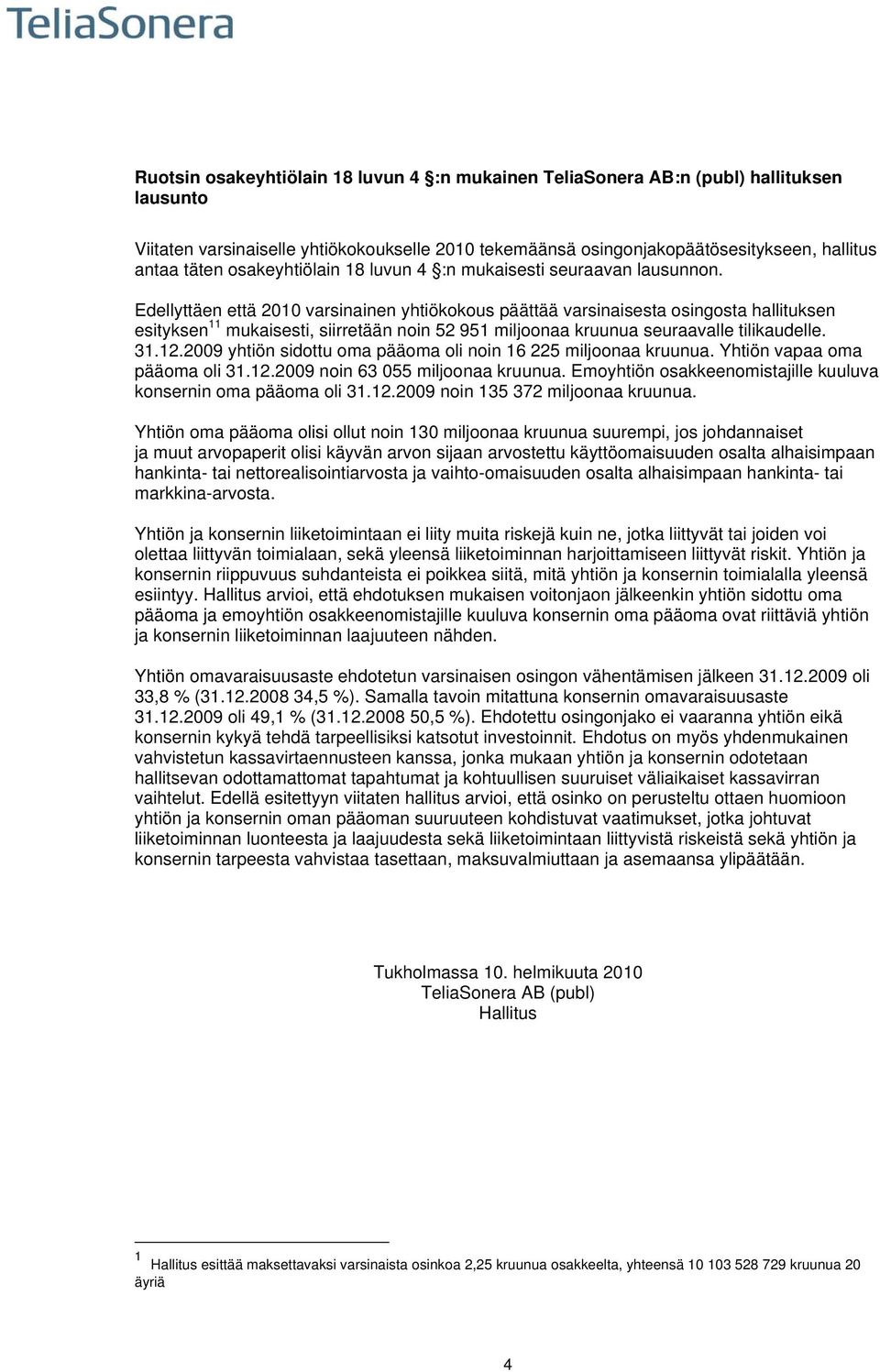 Edellyttäen että 2010 varsinainen yhtiökokous päättää varsinaisesta osingosta hallituksen esityksen 11 mukaisesti, siirretään noin 52 951 miljoonaa kruunua seuraavalle tilikaudelle. 31.12.