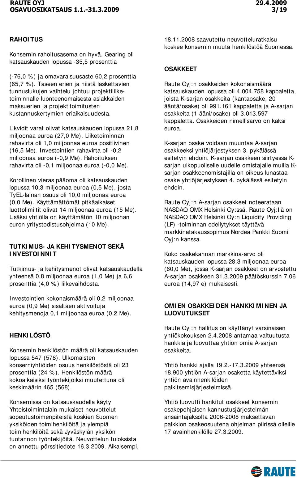 Likvidit varat olivat katsauskauden lopussa 21,8 miljoonaa euroa (27,0 Me). Liiketoiminnan rahavirta oli 1,0 miljoonaa euroa positiivinen (16,5 Me).