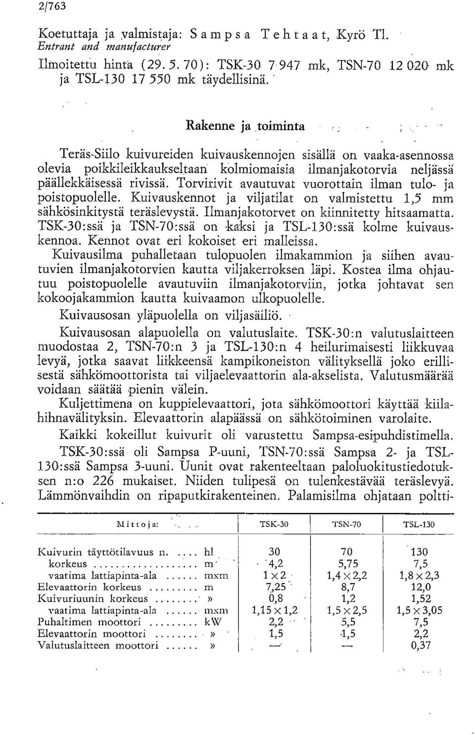 Torvirivit avautuvat vuorottain ilman tulo- ja poistopuolelle. Kuivauskennot ja viljatilat on valmistettu 1,5 mm sähkösinkitystä teräslevystä. Ilmanjakotorvet on kiinnitetty hitsaamatta.