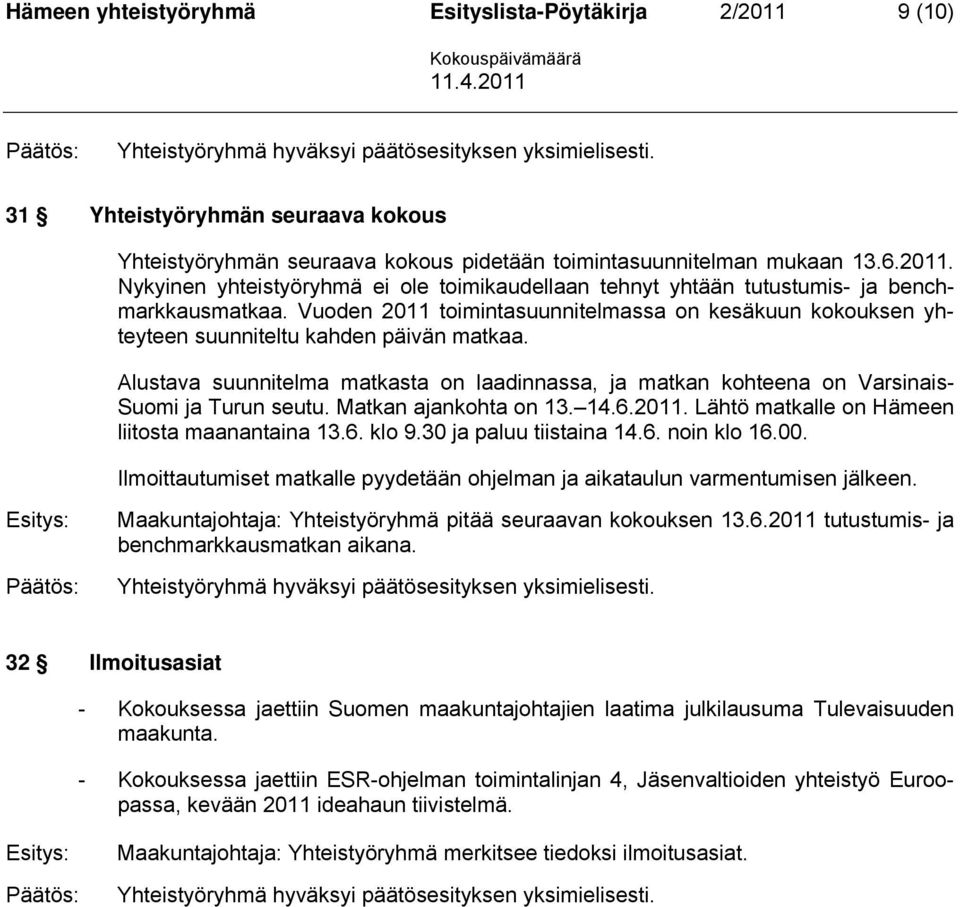 Alustava suunnitelma matkasta on laadinnassa, ja matkan kohteena on Varsinais- Suomi ja Turun seutu. Matkan ajankohta on 13. 14.6.2011. Lähtö matkalle on Hämeen liitosta maanantaina 13.6. klo 9.